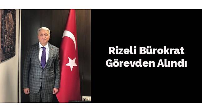 Rizeli Bürokrat Karaoğlu Görevden Alındı